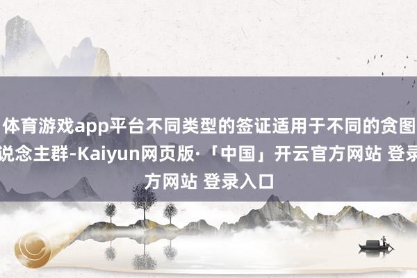 体育游戏app平台不同类型的签证适用于不同的贪图和东说念主群-Kaiyun网页版·「中国」开云官方网站 登录入口