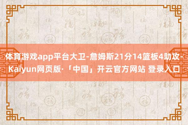 体育游戏app平台大卫-詹姆斯21分14篮板4助攻-Kaiyun网页版·「中国」开云官方网站 登录入口