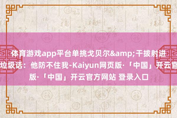 体育游戏app平台单挑戈贝尔&干拔射进！😤浓眉喷垃圾话：他防不住我-Kaiyun网页版·「中国」开云官方网站 登录入口