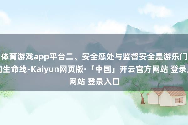 体育游戏app平台二、安全惩处与监督安全是游乐门径的生命线-Kaiyun网页版·「中国」开云官方网站 登录入口