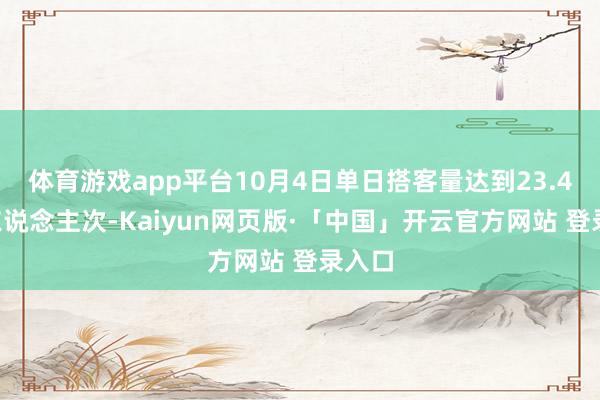 体育游戏app平台10月4日单日搭客量达到23.46万东说念主次-Kaiyun网页版·「中国」开云官方网站 登录入口