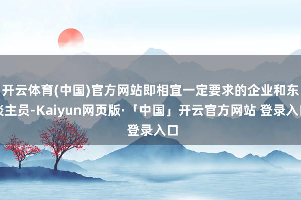 开云体育(中国)官方网站即相宜一定要求的企业和东谈主员-Kaiyun网页版·「中国」开云官方网站 登录入口