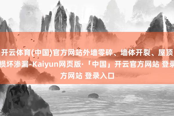 开云体育(中国)官方网站外墙零碎、墙体开裂、屋顶瓦片损坏渗漏-Kaiyun网页版·「中国」开云官方网站 登录入口